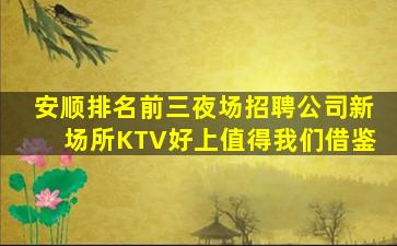 安顺排名前三夜场招聘公司新场所KTV好上值得我们借鉴
